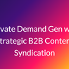 Elevate Demand Gen with Strategic B2B Content Syndication