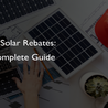 STC SOLAR REBATES: A COMPLETE GUIDE