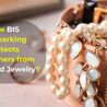 How BIS Hallmarking Protects Consumers from Fake Gold Jewelry