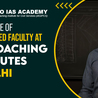 Importance of Experienced Faculty at IAS Coaching Institutes in Delhi