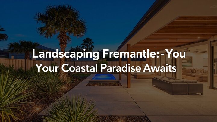 6 Ways to Nail Landscaping Fremantle for a Coastal Paradise