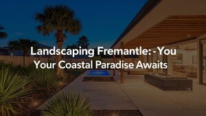 6 Ways to Nail Landscaping Fremantle for a Coastal Paradise