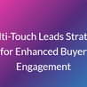 Multi-Touch Leads Strategy for Enhanced Buyer Engagement