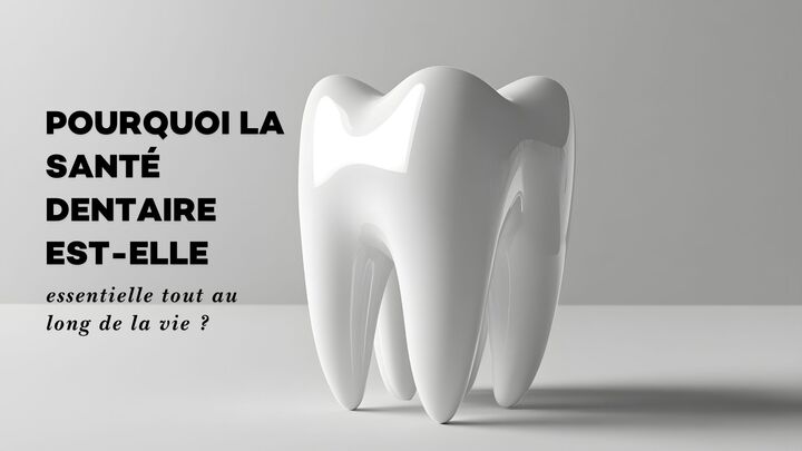 Pourquoi la santé dentaire est-elle essentielle tout au long de la vie ?