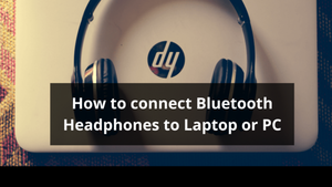 How to Connect Bluetooth Headphones to PC