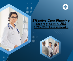 Effective Care Planning Strategies in NURS FPX4050 Assessment 1