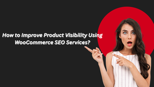 How to Improve Product Visibility Using WooCommerce SEO Services?
