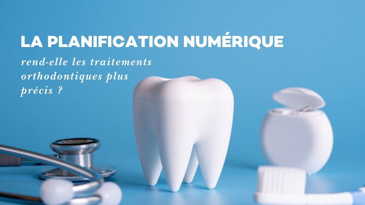 La planification numérique rend-elle les traitements orthodontiques plus précis ?