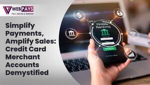 Simplify Payments, Amplify Sales: Credit Card Merchant Accounts Demystified