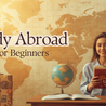 Study Abroad Guide for Beginners: Everything You Need to Know Before You Start