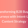 Transforming B2B Buyer Journeys with Intent-Led Content Strategy
