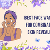 The Secret to Glowing Skin: Best Face Washes for Combination Skin Revealed!