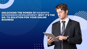 Unlocking the Power of Magento eCommerce Development: Why It\u2019s the Go-To Solution for Your Online Business