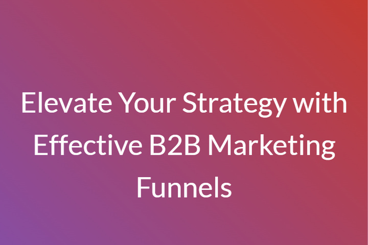 Elevate Your Strategy with Effective B2B Marketing Funnels