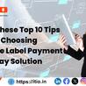 Read These Top 10 Tips Before Choosing a White Label Payment Gateway Solution