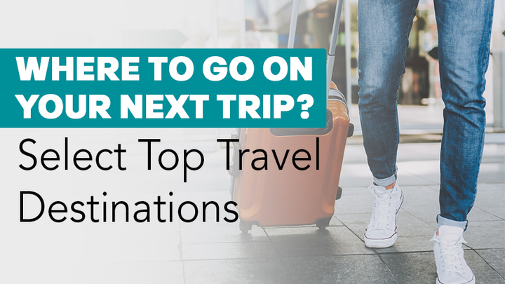 Where to Go on Your Next Trip? Select Top Travel Destinations