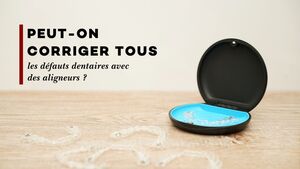 Peut-on corriger tous les d\u00e9fauts dentaires avec des aligneurs ?