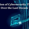 Evolution of Cybersecurity Threats Over the Last Decade