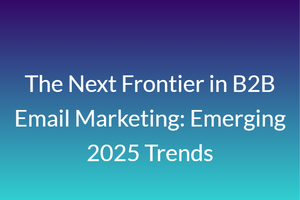 The Next Frontier in B2B Email Marketing: Emerging 2025 Trends