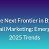 The Next Frontier in B2B Email Marketing: Emerging 2025 Trends