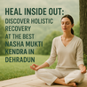 Heal Inside Out: Discover Holistic Recovery at the Best Nasha Mukti Kendra in Dehradun
