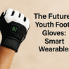The Future of Youth Football Gloves: Smart Wearables