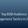 Top B2B Audience Engagement Tactics in 2025
