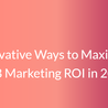 Innovative Ways to Maximize B2B Marketing ROI in 2025