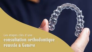 Les \u00e9tapes cl\u00e9s d\u2019une consultation orthodontique r\u00e9ussie \u00e0 Gen\u00e8ve