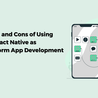 The Pros and Cons of Using React Native as Cross-Platform App Development