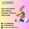 How to Get Started with a Pharma Franchise: A Step-by-Step Process