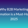 Why B2B Marketing Automation is a Must-Have in 2025