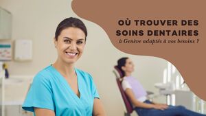 O\u00f9 trouver des soins dentaires \u00e0 Gen\u00e8ve adapt\u00e9s \u00e0 vos besoins ?