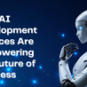 How AI Development Services Are Empowering the Future of Business