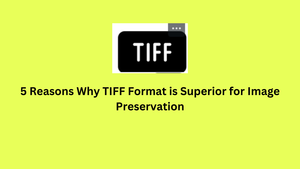 5 Reasons Why TIFF Format is Superior for Image Preservation