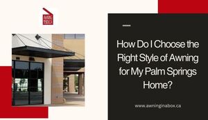 How Do I Choose the Right Style of Awning for My Palm Springs Home?