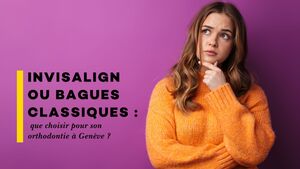 Invisalign ou bagues classiques : que choisir pour son orthodontie \u00e0 Gen\u00e8ve ?