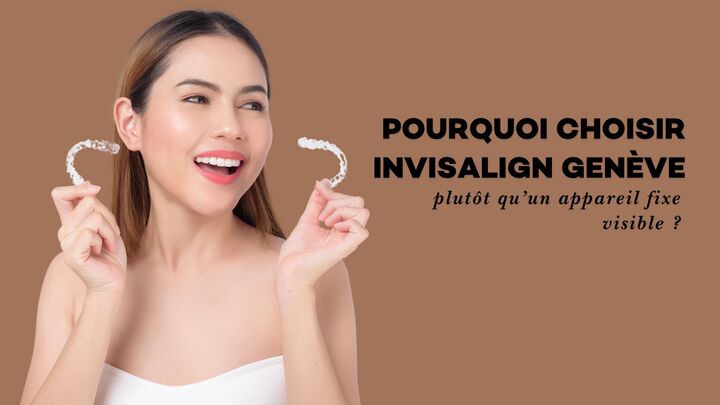 Pourquoi choisir Invisalign Genève plutôt qu’un appareil fixe visible ?