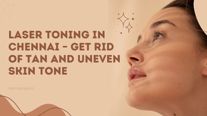 Laser Toning in Chennai \u2013 Get Rid of Tan and Uneven Skin Tone