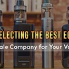 Selecting the Best E-cig Wholesale Company for Your Vape Shop