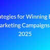 Strategies for Winning B2B Marketing Campaigns in 2025